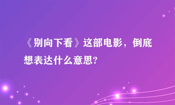 《别向下看》这部电影，倒底想表达什么意思?