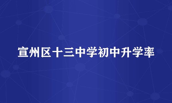宣州区十三中学初中升学率
