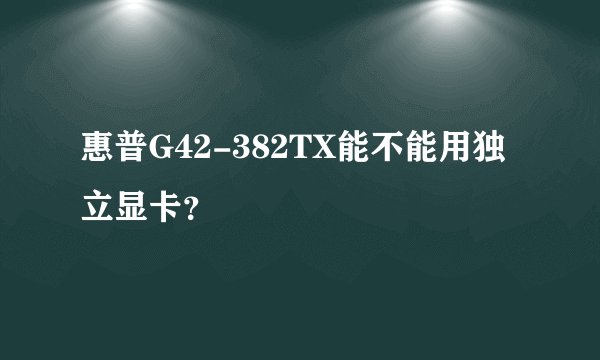 惠普G42-382TX能不能用独立显卡？
