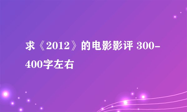 求《2012》的电影影评 300-400字左右