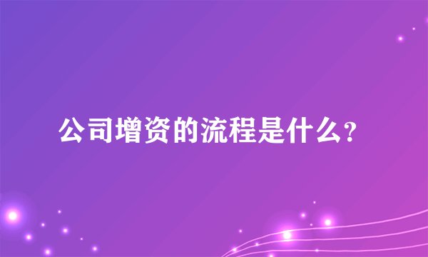 公司增资的流程是什么？