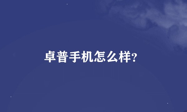 卓普手机怎么样？