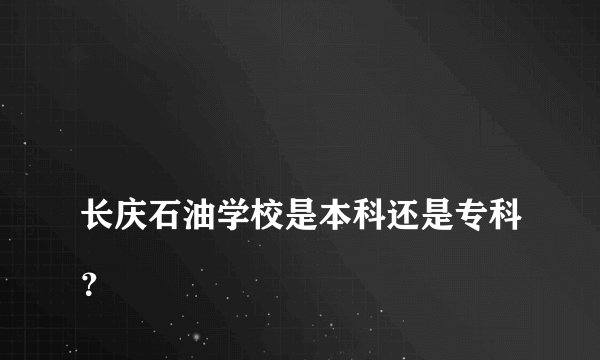 
长庆石油学校是本科还是专科？

