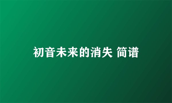 初音未来的消失 简谱