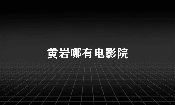 黄岩哪有电影院