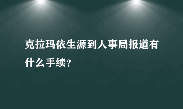 克拉玛依生源到人事局报道有什么手续？
