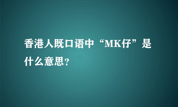 香港人既口语中“MK仔”是什么意思？