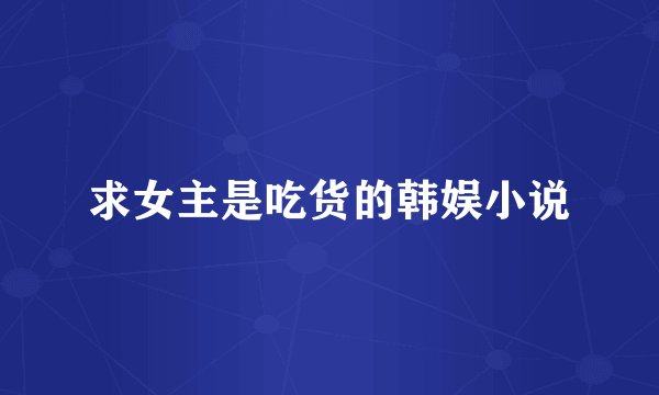 求女主是吃货的韩娱小说