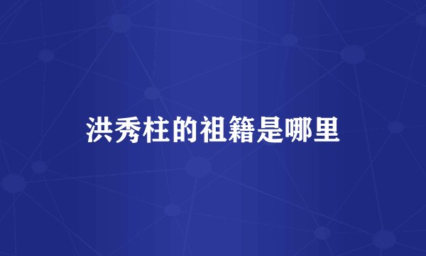 洪秀柱的祖籍是哪里