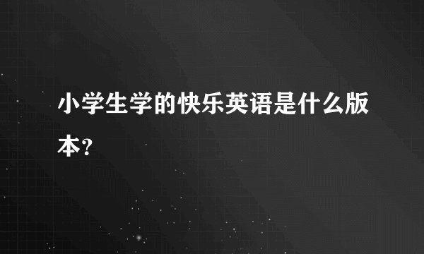 小学生学的快乐英语是什么版本？