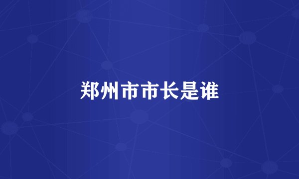 郑州市市长是谁