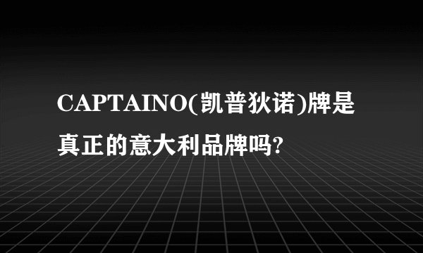 CAPTAINO(凯普狄诺)牌是真正的意大利品牌吗?