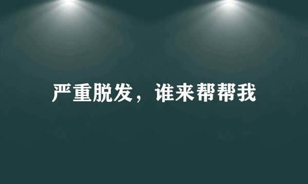 严重脱发，谁来帮帮我