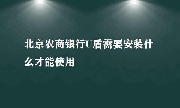 北京农商银行U盾需要安装什么才能使用
