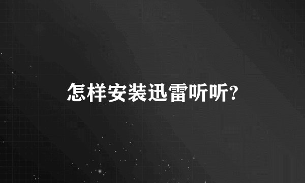 怎样安装迅雷听听?