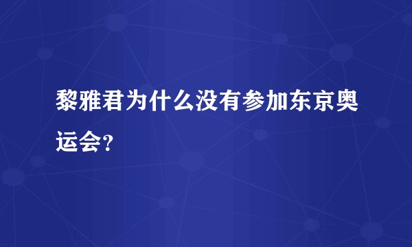 黎雅君为什么没有参加东京奥运会？