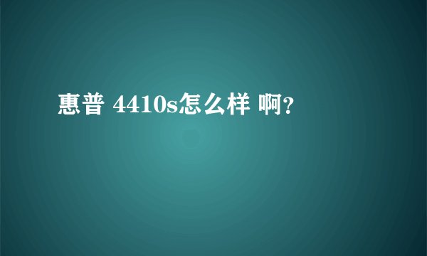 惠普 4410s怎么样 啊？