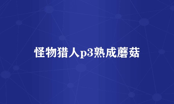 怪物猎人p3熟成蘑菇