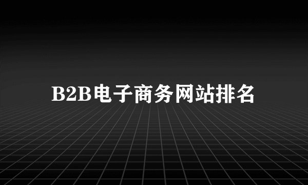 B2B电子商务网站排名