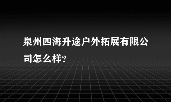 泉州四海升途户外拓展有限公司怎么样？