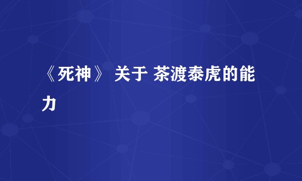《死神》 关于 茶渡泰虎的能力