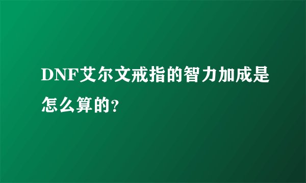 DNF艾尔文戒指的智力加成是怎么算的？