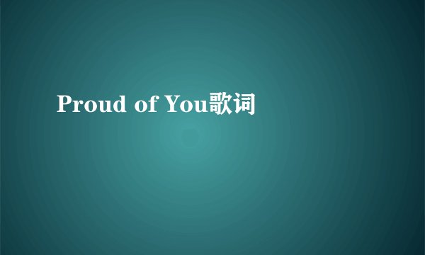 Proud of You歌词
