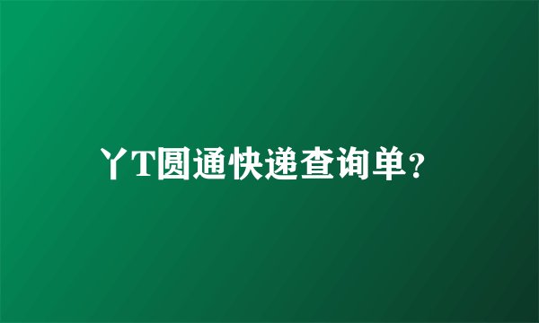 丫T圆通快递查询单？