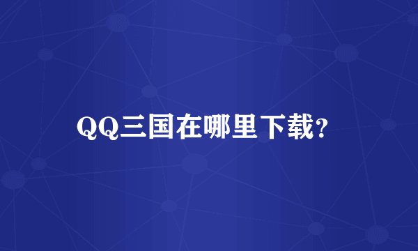 QQ三国在哪里下载？