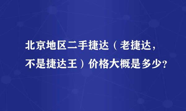 北京地区二手捷达（老捷达，不是捷达王）价格大概是多少？