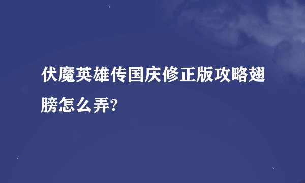 伏魔英雄传国庆修正版攻略翅膀怎么弄?