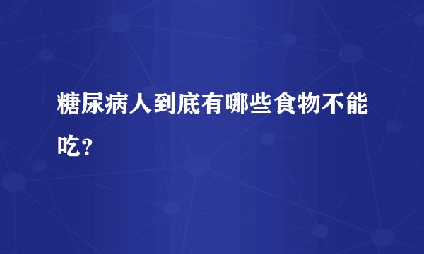 糖尿病人到底有哪些食物不能吃？