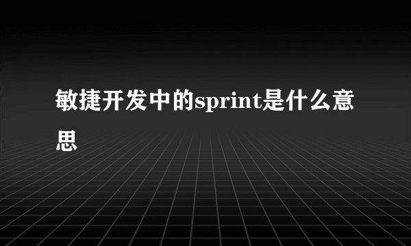 敏捷开发中的sprint是什么意思