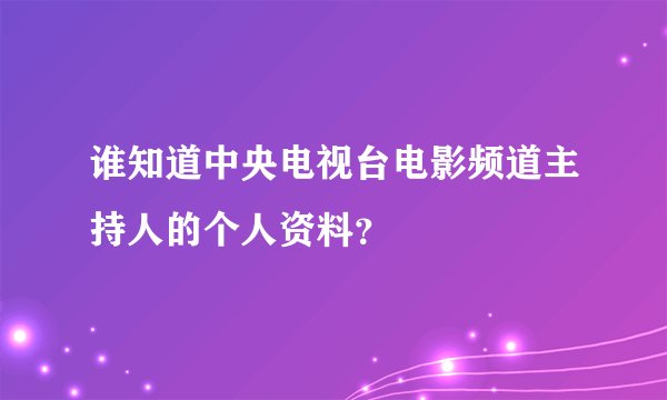 谁知道中央电视台电影频道主持人的个人资料？