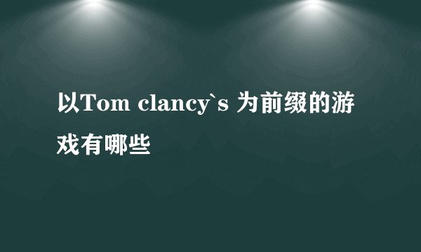 以Tom clancy`s 为前缀的游戏有哪些