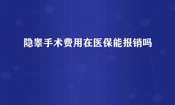 隐睾手术费用在医保能报销吗