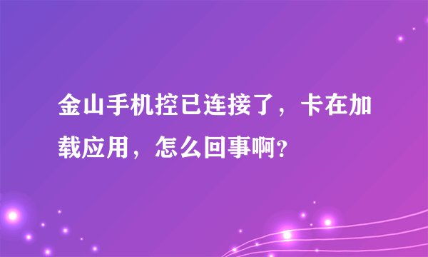 金山手机控已连接了，卡在加载应用，怎么回事啊？
