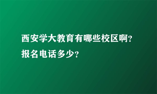 西安学大教育有哪些校区啊？报名电话多少？