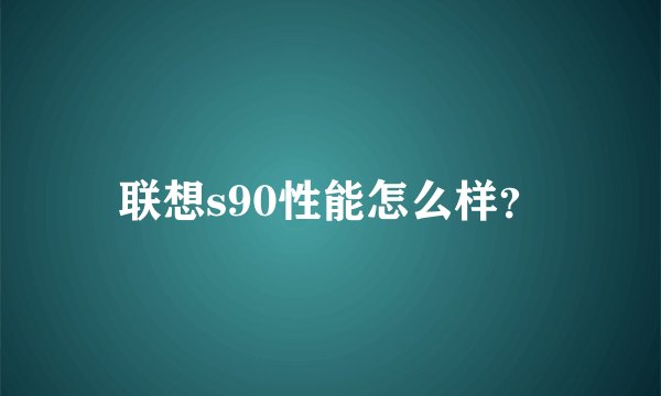 联想s90性能怎么样？