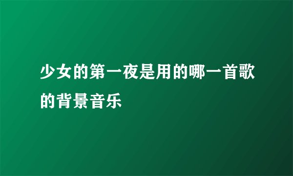 少女的第一夜是用的哪一首歌的背景音乐