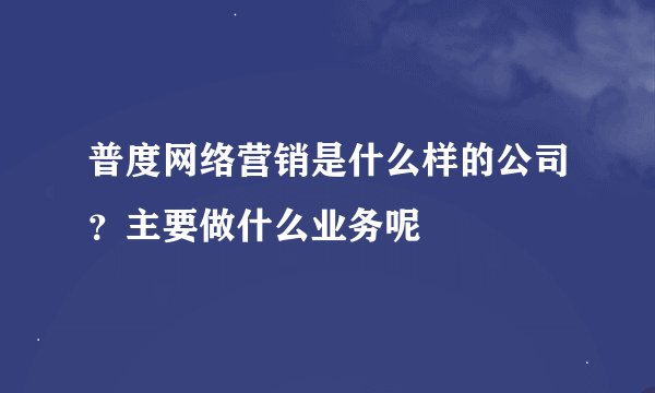 普度网络营销是什么样的公司？主要做什么业务呢