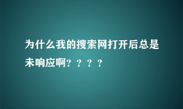 为什么我的搜索网打开后总是未响应啊？？？？