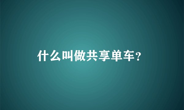 什么叫做共享单车？