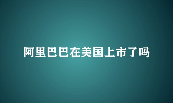阿里巴巴在美国上市了吗