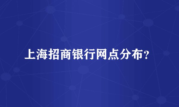 上海招商银行网点分布？
