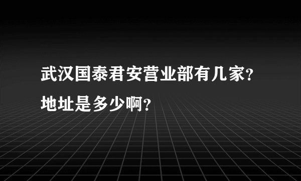 武汉国泰君安营业部有几家？地址是多少啊？
