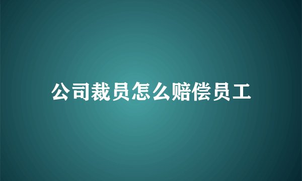 公司裁员怎么赔偿员工