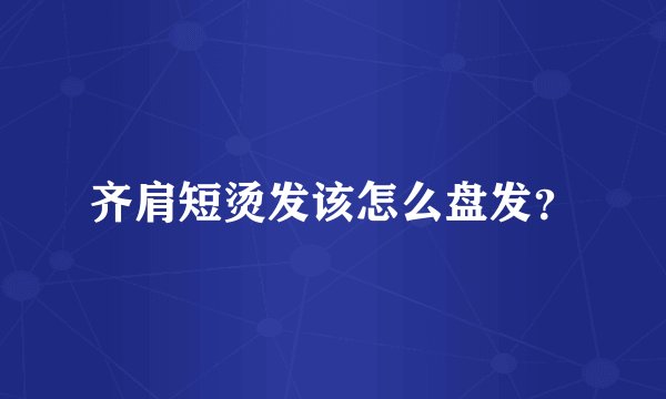 齐肩短烫发该怎么盘发？