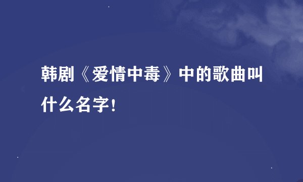韩剧《爱情中毒》中的歌曲叫什么名字！
