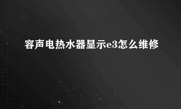 容声电热水器显示e3怎么维修